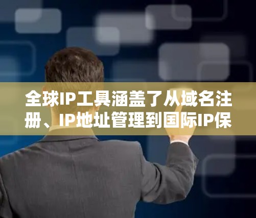 全球IP工具涵盖了从域名注册、IP地址管理到国际IP保护等多个方面，以下是一些常用的全球IP工具和服务