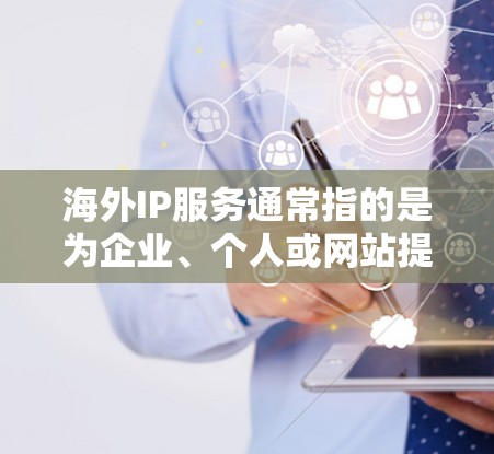 海外IP服务通常指的是为企业、个人或网站提供海外IP地址或相关服务的解决方案。以下是关于海外IP服务的一些常见内容和建议 海外IP服务通常指的是为企业、个人或网站提供海外IP地址或相关服务的解决方案。以下是关于海外IP服务的一些常见内容和建议