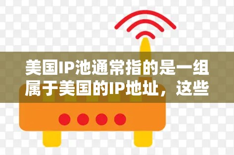 美国IP池通常指的是一组属于美国的IP地址,这些IP地址可以被用来进行网络操作,如访问网站、发送邮件或测试网络性能等。以下是一些关于美国IP池的信息和建议 美国IP池通常指的是一组属于美国的IP地址,这些IP地址可以被用来进行网络操作,如访问网站、发送邮件或测试网络性能等。以下是一些关于美国IP池的信息和建议