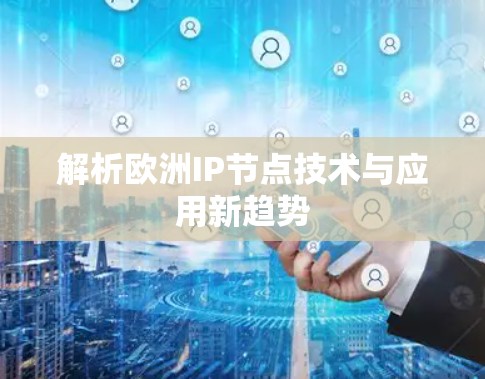 解析欧洲IP节点技术与应用新趋势 解析欧洲IP节点技术与应用新趋势