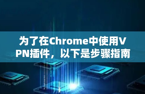 为了在Chrome中使用VPN插件，以下是步骤指南