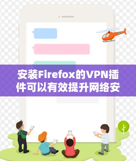 安装Firefox的VPN插件可以有效提升网络安全和隐私保护。以下是详细的步骤和建议