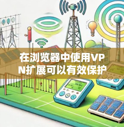在浏览器中使用VPN扩展可以有效保护你的在线隐私和安全。以下是使用浏览器VPN扩展的详细指南 在浏览器中使用VPN扩展可以有效保护你的在线隐私和安全。以下是使用浏览器VPN扩展的详细指南