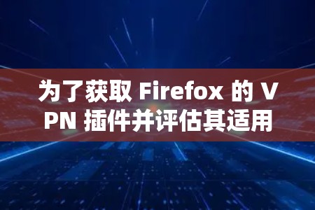 为了获取 Firefox 的 VPN 插件并评估其适用性,可以按照以下步骤进行 为了获取 Firefox 的 VPN 插件并评估其适用性,可以按照以下步骤进行