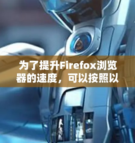 为了提升Firefox浏览器的速度，可以按照以下步骤进行优化