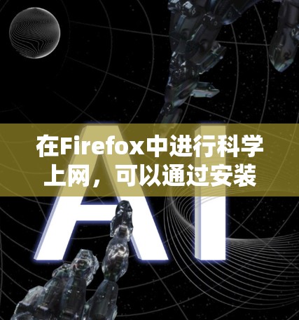 在Firefox中进行科学上网,可以通过安装合适的扩展和使用一些实用的工具来优化你的研究效率。以下是一些推荐的步骤和资源,帮助你更好地进行科学研究 在Firefox中进行科学上网,可以通过安装合适的扩展和使用一些实用的工具来优化你的研究效率。以下是一些推荐的步骤和资源,帮助你更好地进行科学研究