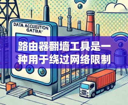 路由器翻墙工具是一种用于绕过网络限制的方法，通常通过路由器进行配置来实现。以下是关于路由器翻墙工具的详细信息