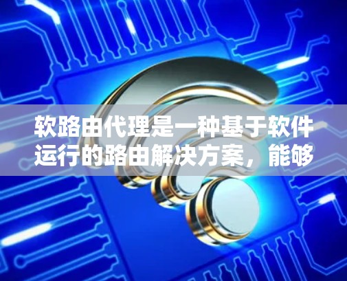 软路由代理是一种基于软件运行的路由解决方案,能够在现有网络设备上提供灵活、高效的路由控制。以下是对软路由代理的详细总结 软路由代理是一种基于软件运行的路由解决方案,能够在现有网络设备上提供灵活、高效的路由控制。以下是对软路由代理的详细总结