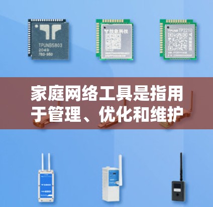 家庭网络工具是指用于管理、优化和维护家庭网络的各种工具和技术。这些工具可以帮助家庭成员更好地连接设备,提高网络性能,并确保网络安全。以下是一些常见的家庭网络工具及其作用 家庭网络工具是指用于管理、优化和维护家庭网络的各种工具和技术。这些工具可以帮助家庭成员更好地连接设备,提高网络性能,并确保网络安全。以下是一些常见的家庭网络工具及其作用
