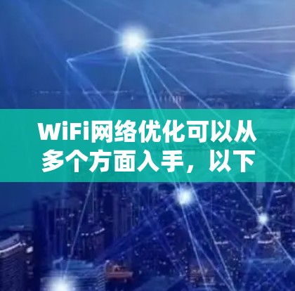 WiFi网络优化可以从多个方面入手,以下是一些常见的优化方法和建议 WiFi网络优化可以从多个方面入手,以下是一些常见的优化方法和建议
