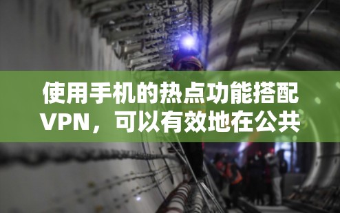 使用手机的热点功能搭配VPN，可以有效地在公共网络上加密数据，保护隐私。以下是分步指导，帮助您轻松设置和使用热点VPN