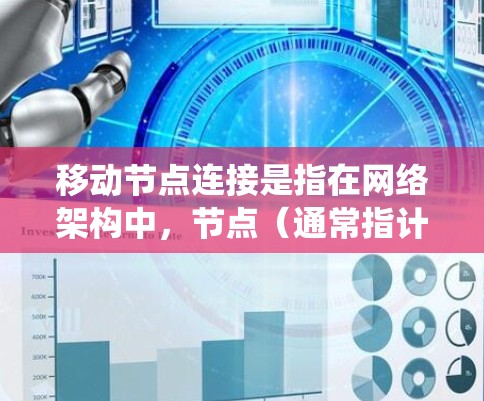 移动节点连接是指在网络架构中，节点（通常指计算机或设备）由于位置或功能变化而移动时，如何确保其与其他节点的连接保持稳定和高效的过程。这种连接方式特别重要在分布式系统、移动设备网络、云计算等领域