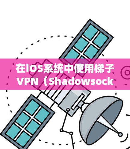 在iOS系统中使用梯子VPN（Shadowsocks）可以帮助你绕过地区限制，访问被屏蔽的网站或服务。以下是使用梯子VPN在iOS上的步骤和注意事项