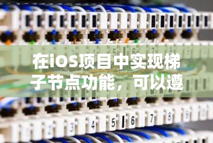 在iOS项目中实现梯子节点功能,可以遵循以下步骤 在iOS项目中实现梯子节点功能,可以遵循以下步骤