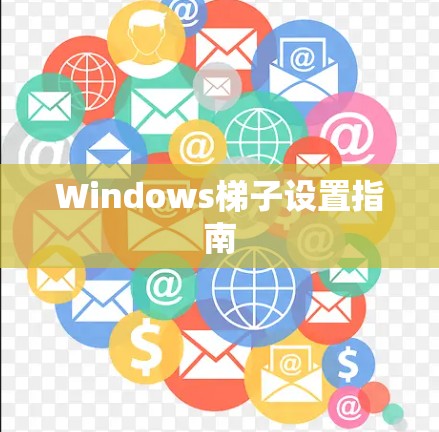 Windows梯子设置指南 Windows梯子设置指南
