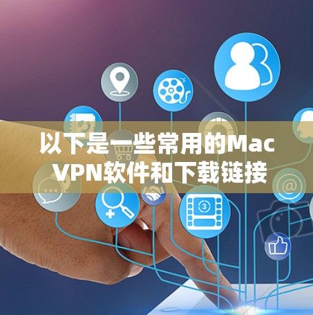以下是一些常用的Mac VPN软件和下载链接 以下是一些常用的Mac VPN软件和下载链接