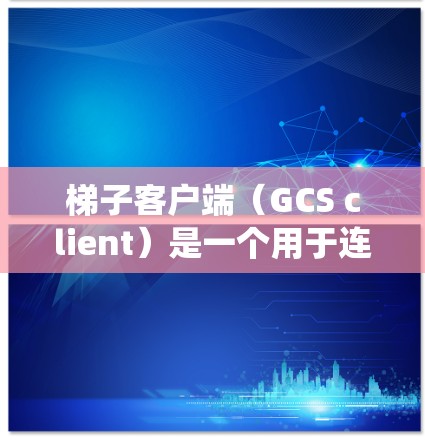 梯子客户端(GCS client)是一个用于连接梯子网络的工具,专为快速、安全地传输文件设计。以下是使用梯子客户端在Linux系统的步骤和常用命令 梯子客户端(GCS client)是一个用于连接梯子网络的工具,专为快速、安全地传输文件设计。以下是使用梯子客户端在Linux系统的步骤和常用命令