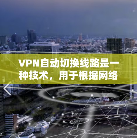 VPN自动切换线路是一种技术，用于根据网络环境的变化自动选择最优的服务器以确保连接的稳定性和速度。以下是对这一技术的详细分析