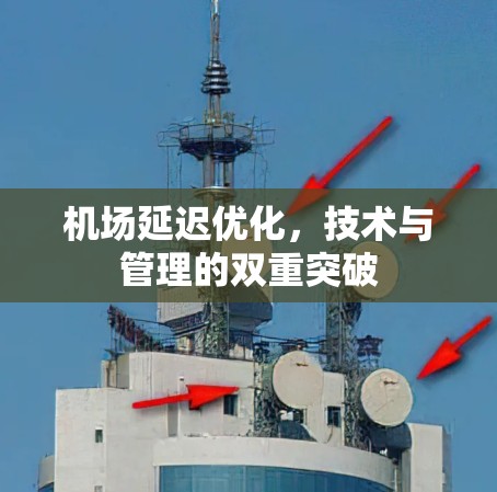 机场延迟优化,技术与管理的双重突破 机场延迟优化,技术与管理的双重突破