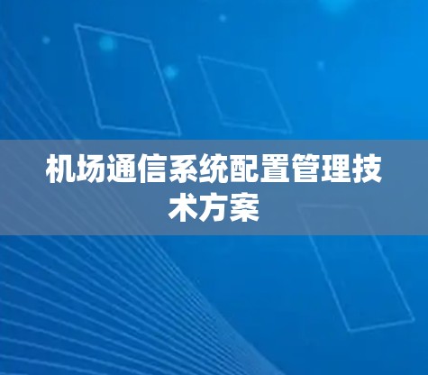 机场通信系统配置管理技术方案 机场通信系统配置管理技术方案