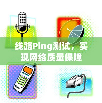 线路Ping测试，实现网络质量保障