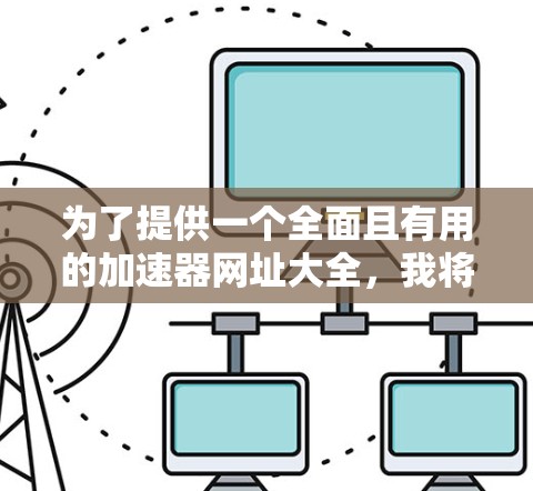 为了提供一个全面且有用的加速器网址大全，我将其整理为以下几个部分，每个部分包含相关的资源链接