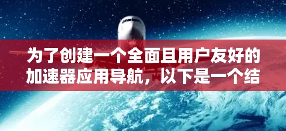 为了创建一个全面且用户友好的加速器应用导航，以下是一个结构化的规划