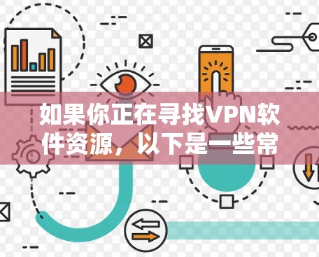 如果你正在寻找VPN软件资源，以下是一些常用的VPN软件及其资源链接。请注意，部分资源可能需要通过合法渠道获取，确保你遵守相关法律法规