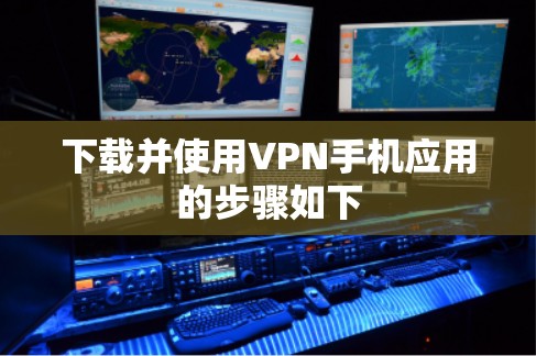 下载并使用VPN手机应用的步骤如下