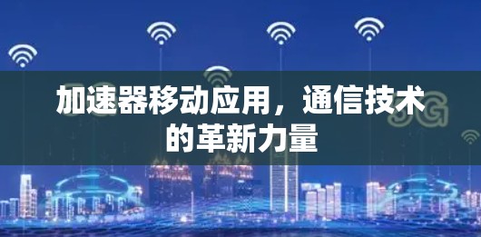 加速器移动应用，通信技术的革新力量