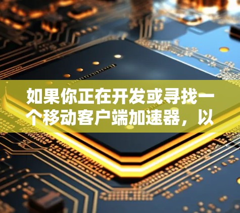 如果你正在开发或寻找一个移动客户端加速器,以下是一些关键要点和建议,帮助你构建或选择合适的解决方案 如果你正在开发或寻找一个移动客户端加速器,以下是一些关键要点和建议,帮助你构建或选择合适的解决方案