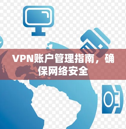 VPN账户管理指南，确保网络安全