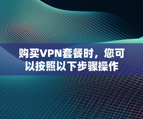 购买VPN套餐时，您可以按照以下步骤操作
