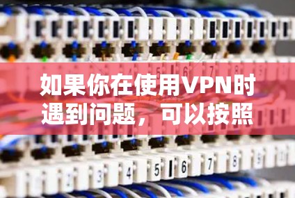 如果你在使用VPN时遇到问题，可以按照以下步骤进行检查和解决