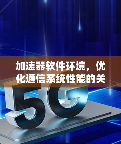 加速器软件环境,优化通信系统性能的关键 加速器软件环境,优化通信系统性能的关键