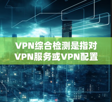 VPN综合检测是指对VPN服务或VPN配置进行全面评估,以确保其安全性、可靠性和性能。以下是一些常见的VPN综合检测步骤和关键点 VPN综合检测是指对VPN服务或VPN配置进行全面评估,以确保其安全性、可靠性和性能。以下是一些常见的VPN综合检测步骤和关键点