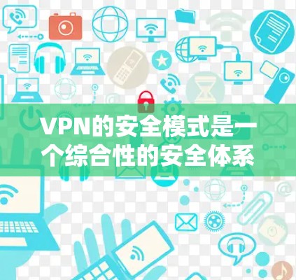 VPN的安全模式是一个综合性的安全体系,旨在保护用户数据和网络连接的安全。以下是对VPN安全模式的详细总结 VPN的安全模式是一个综合性的安全体系,旨在保护用户数据和网络连接的安全。以下是对VPN安全模式的详细总结