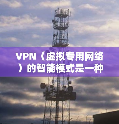 VPN(虚拟专用网络)的智能模式是一种基于人工智能和机器学习的技术,旨在通过智能化的方式优化VPN服务的性能和用户体验。以下是VPN智能模式的主要特点和功能 VPN(虚拟专用网络)的智能模式是一种基于人工智能和机器学习的技术,旨在通过智能化的方式优化VPN服务的性能和用户体验。以下是VPN智能模式的主要特点和功能
