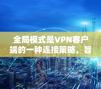 全局模式是VPN客户端的一种连接策略,旨在提供更灵活、稳定和高效的网络连接体验。以下是全局模式的详细解释 全局模式是VPN客户端的一种连接策略,旨在提供更灵活、稳定和高效的网络连接体验。以下是全局模式的详细解释