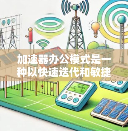 加速器办公模式是一种以快速迭代和敏捷开发为核心的现代化办公方式,旨在通过灵活的组织结构和高效的协作文化,帮助公司实现业务目标。以下是对加速器办公模式的详细分析 加速器办公模式是一种以快速迭代和敏捷开发为核心的现代化办公方式,旨在通过灵活的组织结构和高效的协作文化,帮助公司实现业务目标。以下是对加速器办公模式的详细分析