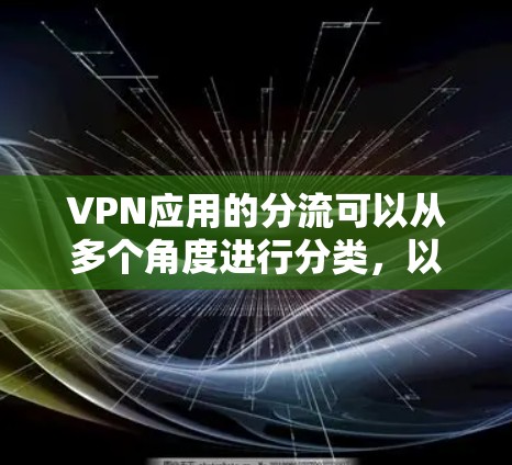 VPN应用的分流可以从多个角度进行分类,以下是一个详细的分流方案 VPN应用的分流可以从多个角度进行分类,以下是一个详细的分流方案