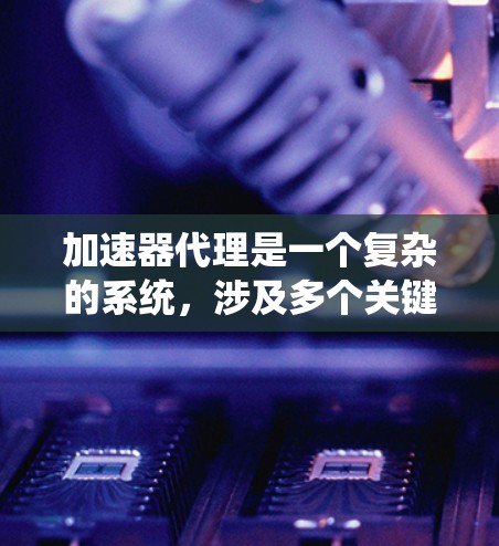 加速器代理是一个复杂的系统,涉及多个关键方面的规则和设计。以下是对加速器代理规则的详细分析 加速器代理是一个复杂的系统,涉及多个关键方面的规则和设计。以下是对加速器代理规则的详细分析