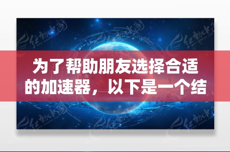 为了帮助朋友选择合适的加速器，以下是一个结构化的推荐方案