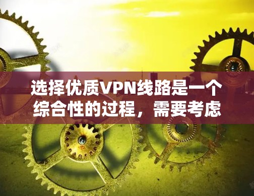 选择优质VPN线路是一个综合性的过程，需要考虑多个因素以确保最佳的使用体验。以下是对该过程的详细分步指南