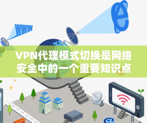 VPN代理模式切换是网络安全中的一个重要知识点，主要用于隐藏客户端的真实IP地址，确保隐私和安全。以下是对VPN代理模式切换的详细总结