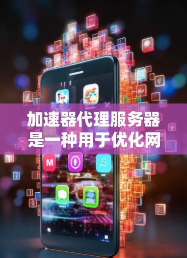 加速器代理服务器是一种用于优化网络性能的服务，它通过缓存、压缩、过滤和加速数据传输来提高网络响应速度和效率。以下是配置加速器代理服务器的一些关键步骤和注意事项