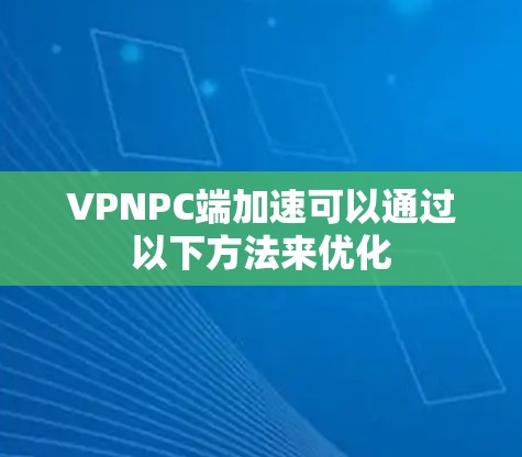 VPNPC端加速可以通过以下方法来优化 VPNPC端加速可以通过以下方法来优化