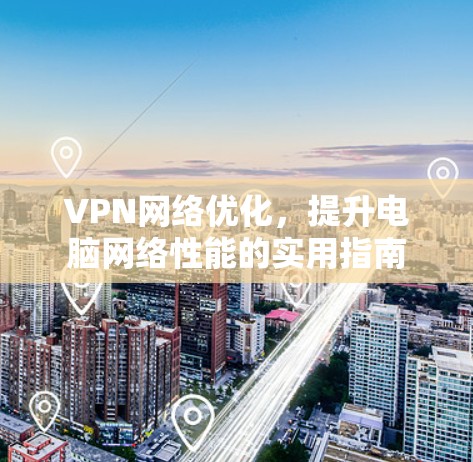 VPN网络优化,提升电脑网络性能的实用指南 VPN网络优化,提升电脑网络性能的实用指南