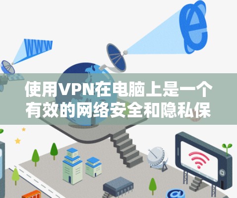 使用VPN在电脑上是一个有效的网络安全和隐私保护工具。以下是使用VPN的详细指南，帮助您安全、顺利地连接