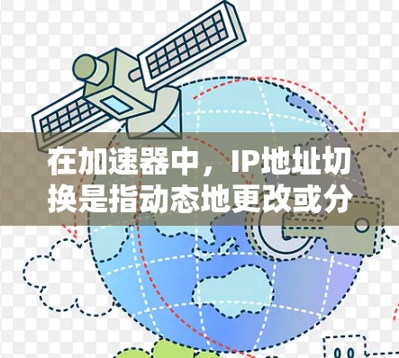 在加速器中，IP地址切换是指动态地更改或分配IP地址，以优化网络性能和适应网络环境的变化。以下是对加速器IP地址切换的详细分析